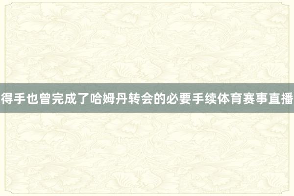 得手也曾完成了哈姆丹转会的必要手续体育赛事直播
