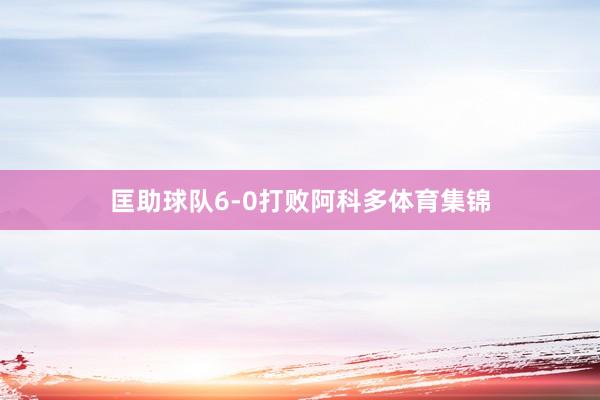 匡助球队6-0打败阿科多体育集锦