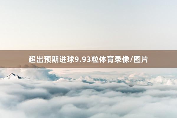 超出预期进球9.93粒体育录像/图片