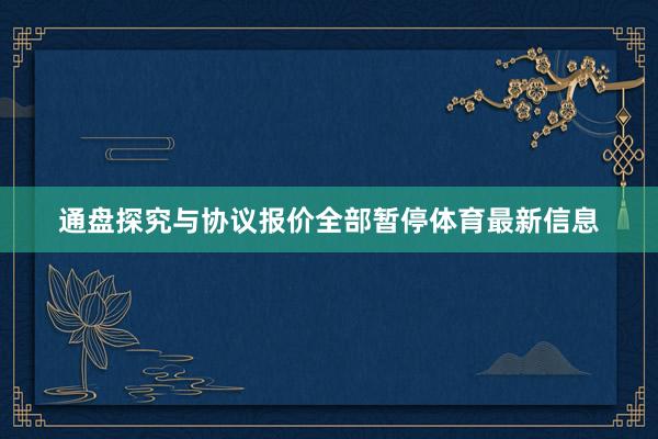 通盘探究与协议报价全部暂停体育最新信息