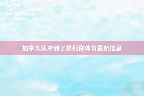 加拿大队冲到了第别称体育最新信息