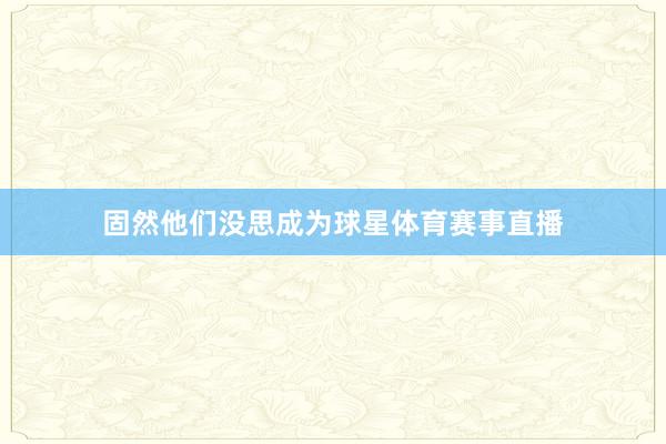 固然他们没思成为球星体育赛事直播