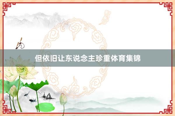 但依旧让东说念主珍重体育集锦