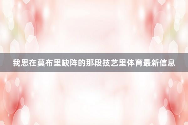 我思在莫布里缺阵的那段技艺里体育最新信息
