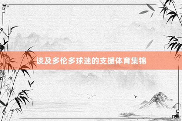 谈及多伦多球迷的支援体育集锦