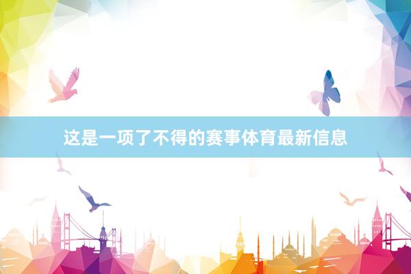 这是一项了不得的赛事体育最新信息