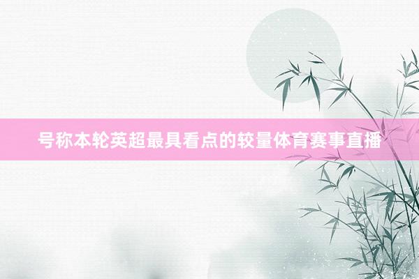 号称本轮英超最具看点的较量体育赛事直播