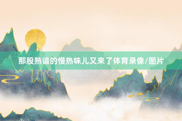 那股熟谙的慢热味儿又来了体育录像/图片