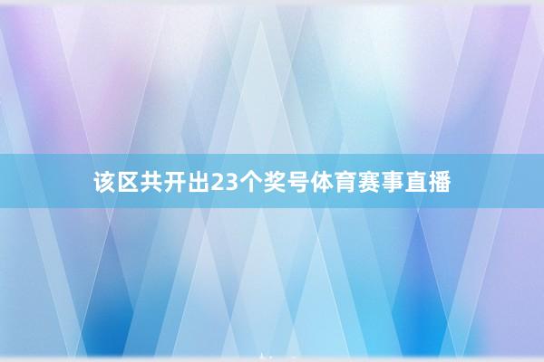 该区共开出23个奖号体育赛事直播