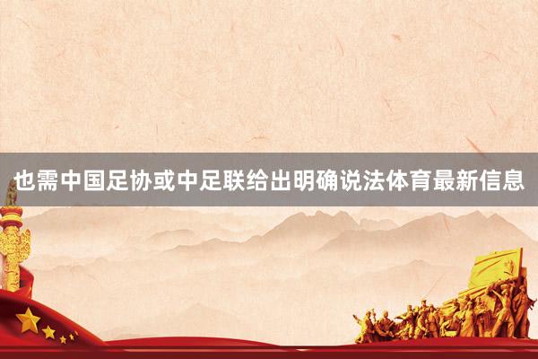 也需中国足协或中足联给出明确说法体育最新信息