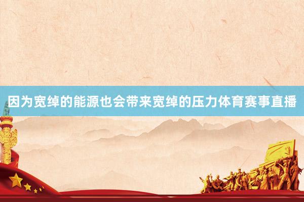 因为宽绰的能源也会带来宽绰的压力体育赛事直播