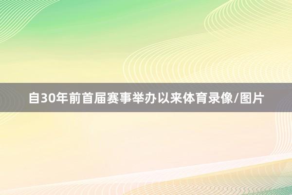 自30年前首届赛事举办以来体育录像/图片