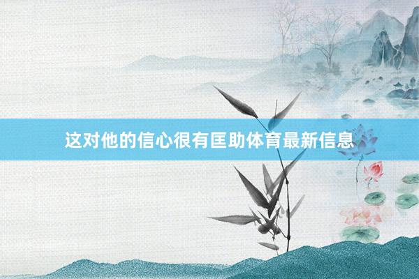 这对他的信心很有匡助体育最新信息