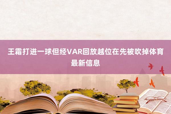 王霜打进一球但经VAR回放越位在先被吹掉体育最新信息