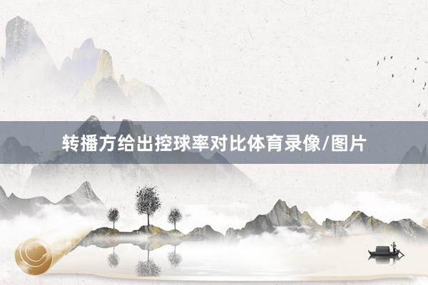 转播方给出控球率对比体育录像/图片