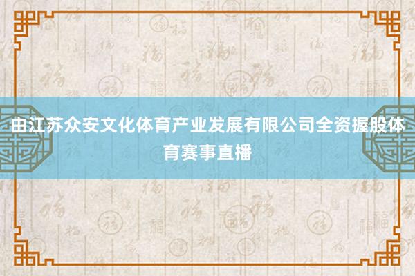 由江苏众安文化体育产业发展有限公司全资握股体育赛事直播