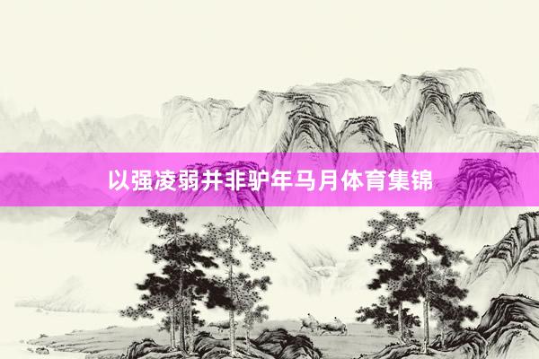 以强凌弱并非驴年马月体育集锦