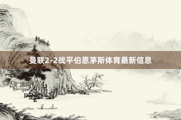 曼联2-2战平伯恩茅斯体育最新信息