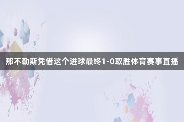 那不勒斯凭借这个进球最终1-0取胜体育赛事直播