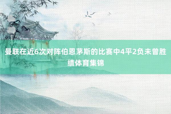 曼联在近6次对阵伯恩茅斯的比赛中4平2负未曾胜绩体育集锦