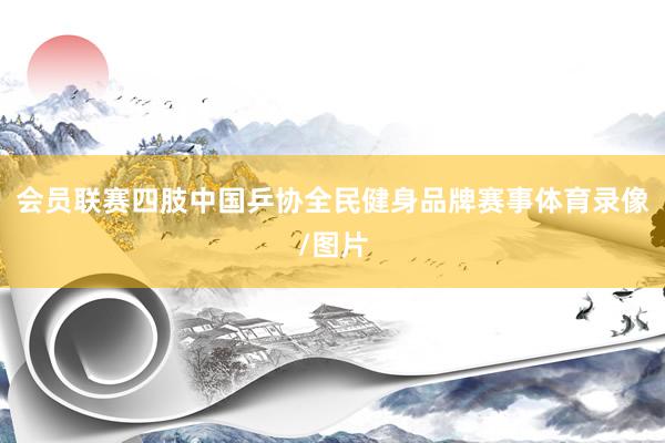 会员联赛四肢中国乒协全民健身品牌赛事体育录像/图片