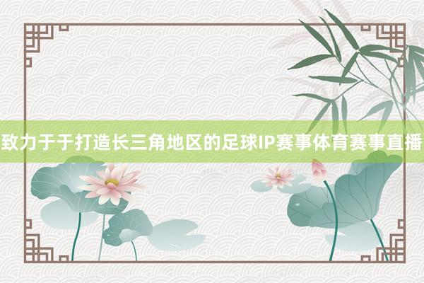 致力于于打造长三角地区的足球IP赛事体育赛事直播