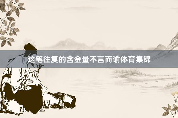 这笔往复的含金量不言而谕体育集锦
