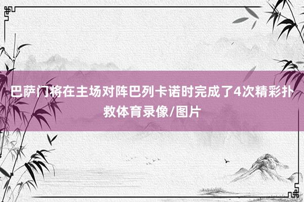 巴萨门将在主场对阵巴列卡诺时完成了4次精彩扑救体育录像/图片