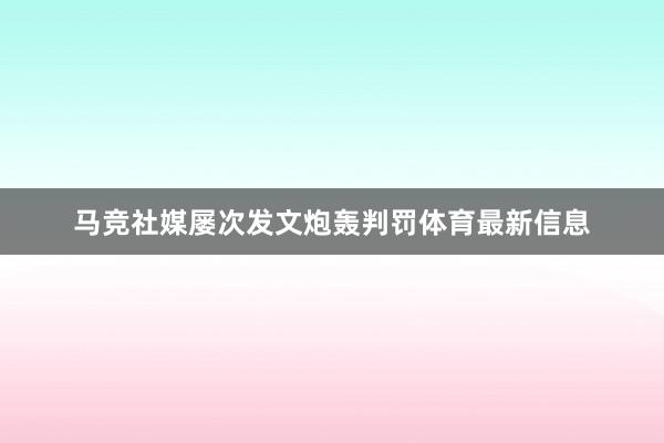 马竞社媒屡次发文炮轰判罚体育最新信息