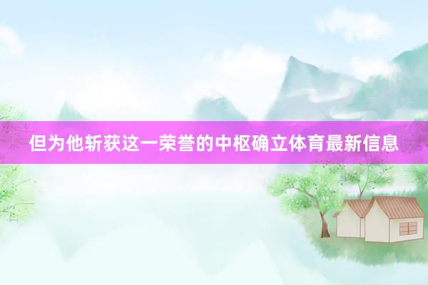 但为他斩获这一荣誉的中枢确立体育最新信息