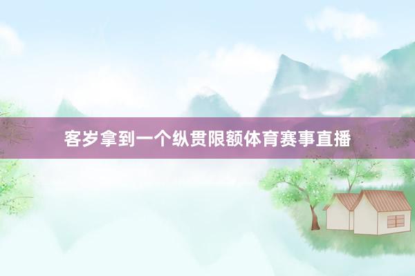 客岁拿到一个纵贯限额体育赛事直播