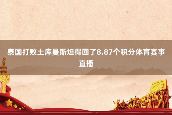 泰国打败土库曼斯坦得回了8.87个积分体育赛事直播