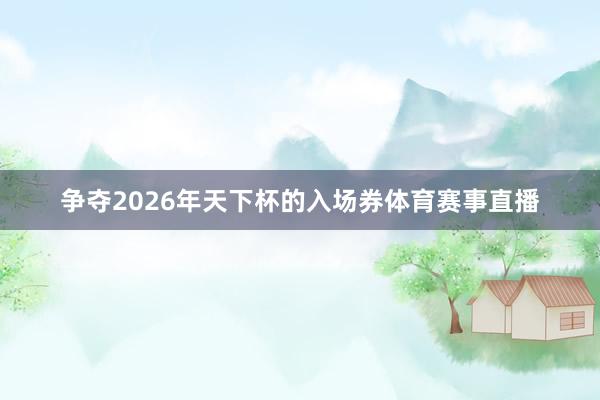 争夺2026年天下杯的入场券体育赛事直播