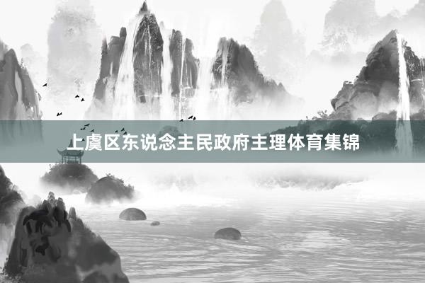 上虞区东说念主民政府主理体育集锦