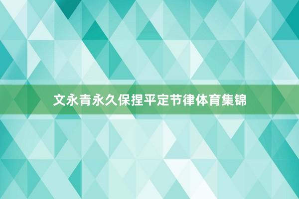 文永青永久保捏平定节律体育集锦