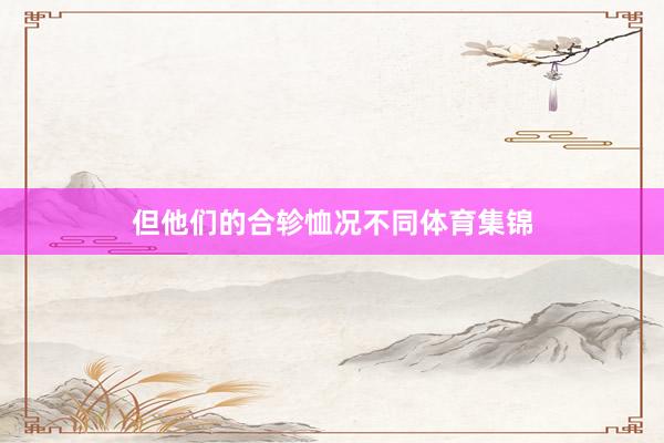 但他们的合轸恤况不同体育集锦