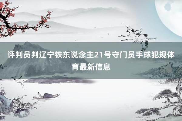 评判员判辽宁铁东说念主21号守门员手球犯规体育最新信息
