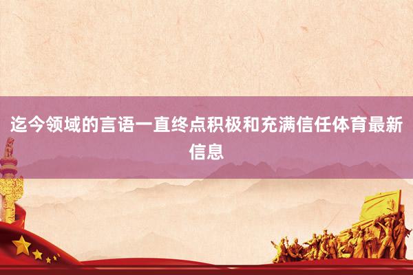 迄今领域的言语一直终点积极和充满信任体育最新信息