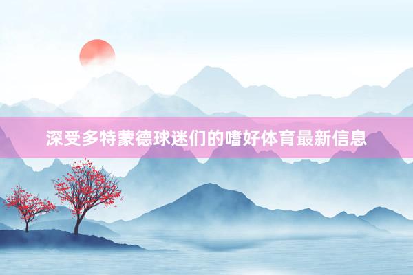 深受多特蒙德球迷们的嗜好体育最新信息