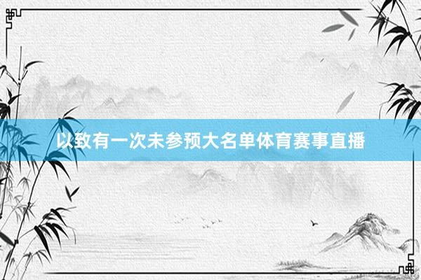 以致有一次未参预大名单体育赛事直播