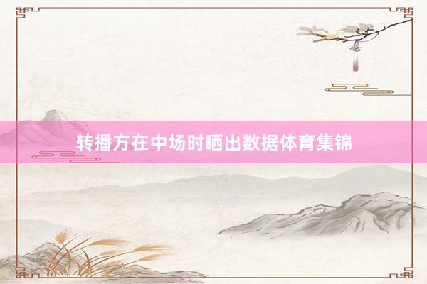 转播方在中场时晒出数据体育集锦
