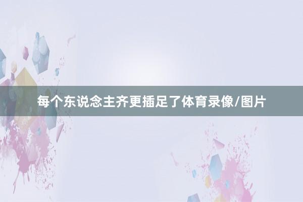 每个东说念主齐更插足了体育录像/图片