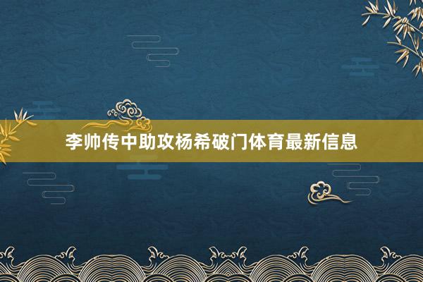 李帅传中助攻杨希破门体育最新信息