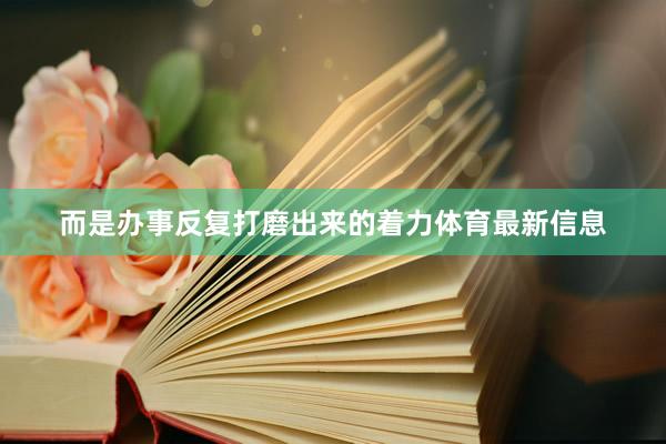 而是办事反复打磨出来的着力体育最新信息