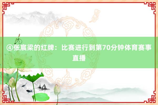 ④张宸梁的红牌：比赛进行到第70分钟体育赛事直播
