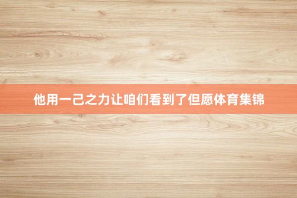 他用一己之力让咱们看到了但愿体育集锦