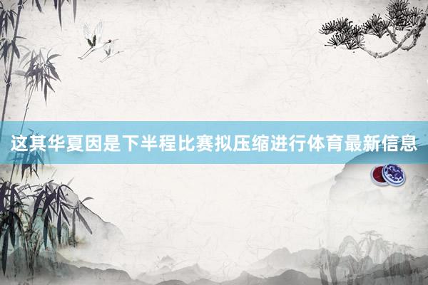 这其华夏因是下半程比赛拟压缩进行体育最新信息