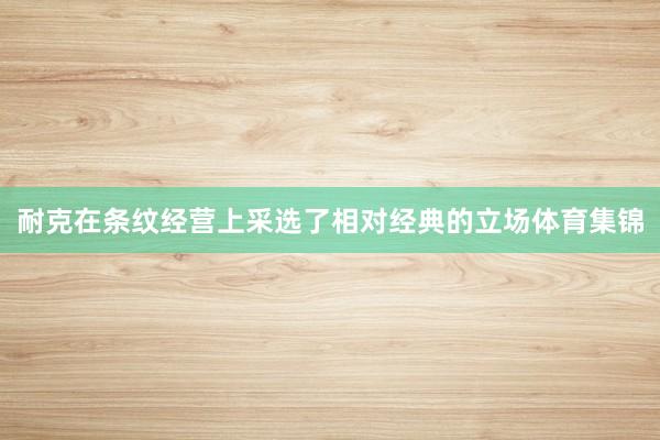 耐克在条纹经营上采选了相对经典的立场体育集锦