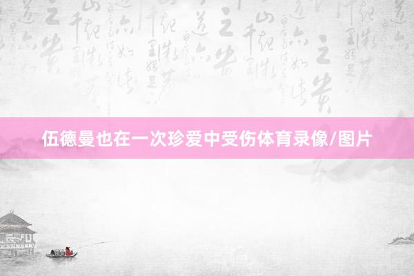 伍德曼也在一次珍爱中受伤体育录像/图片