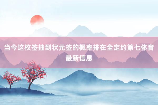 当今这枚签抽到状元签的概率排在全定约第七体育最新信息